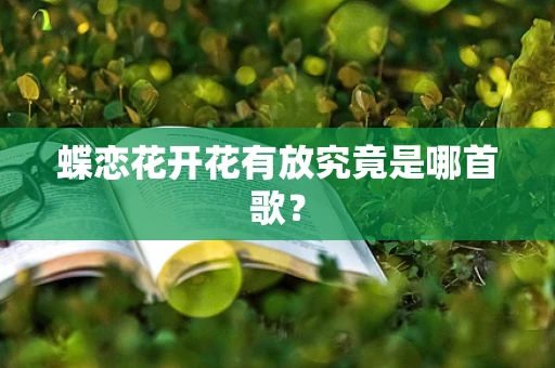 蝶恋花开花有放究竟是哪首歌？