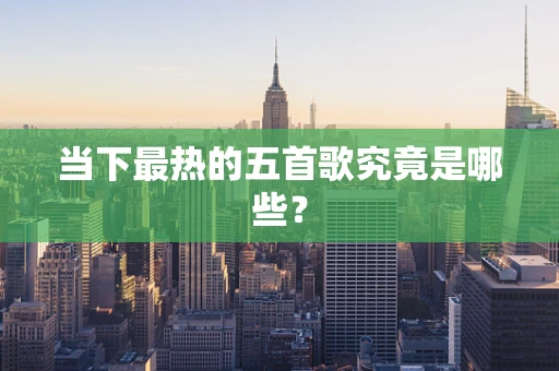 当下最热的五首歌究竟是哪些？