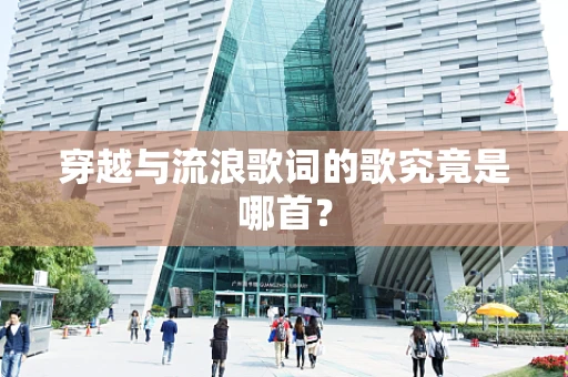 穿越与流浪歌词的歌究竟是哪首？