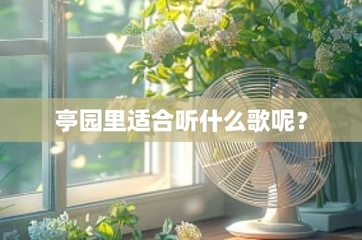 亭园里适合听什么歌呢？
