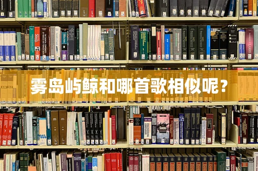 雾岛屿鲸和哪首歌相似呢？