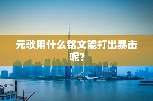 元歌用什么铭文能打出暴击呢？
