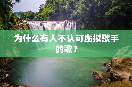 为什么有人不认可虚拟歌手的歌？