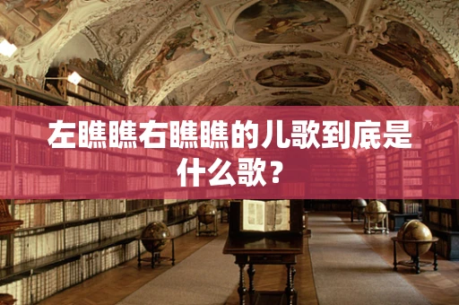 左瞧瞧右瞧瞧的儿歌到底是什么歌？