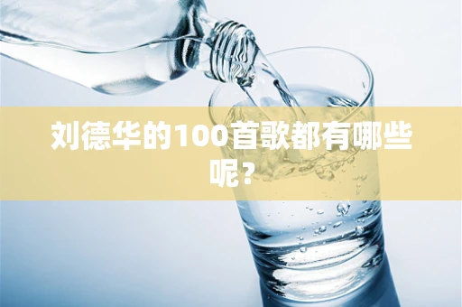 刘德华的100首歌都有哪些呢？