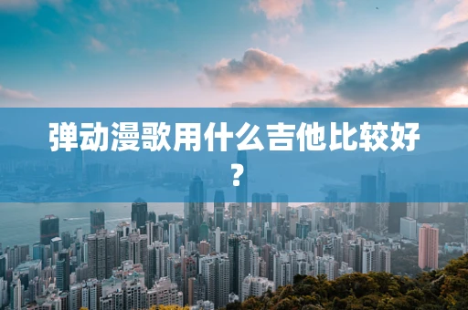 弹动漫歌用什么吉他比较好？