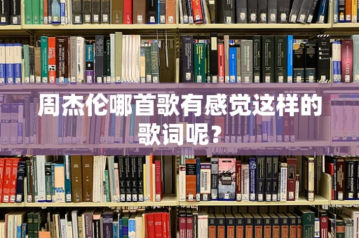 周杰伦哪首歌有感觉这样的歌词呢？