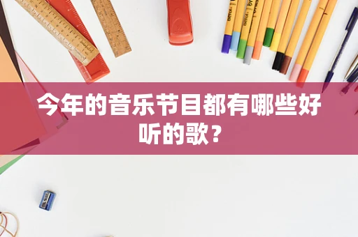 今年的音乐节目都有哪些好听的歌？