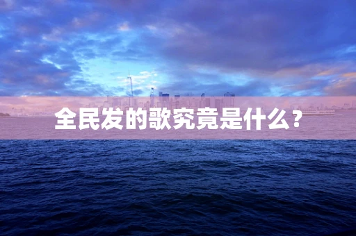 全民发的歌究竟是什么？