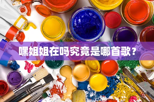嘿姐姐在吗究竟是哪首歌？