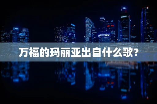 万福的玛丽亚出自什么歌？