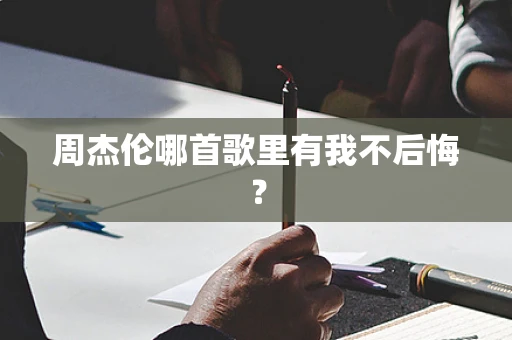 周杰伦哪首歌里有我不后悔？