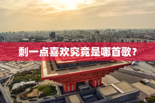 剩一点喜欢究竟是哪首歌？