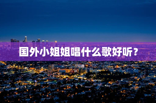 国外小姐姐唱什么歌好听？