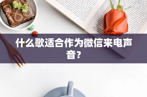 什么歌适合作为微信来电声音？