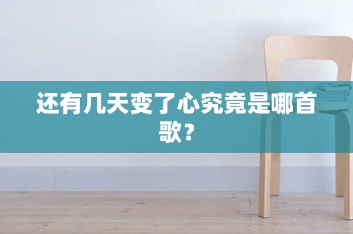 还有几天变了心究竟是哪首歌？