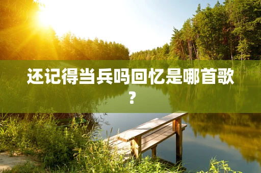 还记得当兵吗回忆是哪首歌？