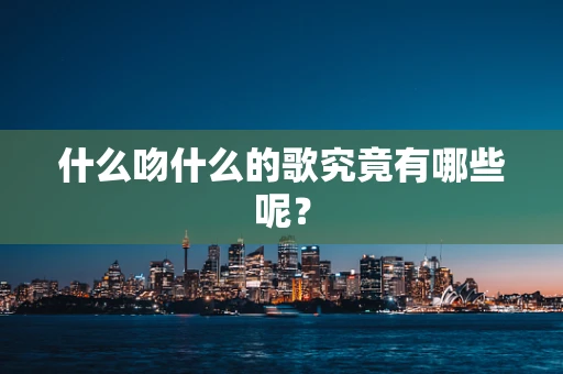 什么吻什么的歌究竟有哪些呢？