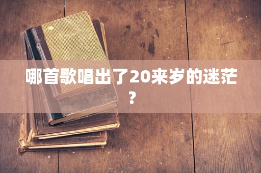 哪首歌唱出了20来岁的迷茫？