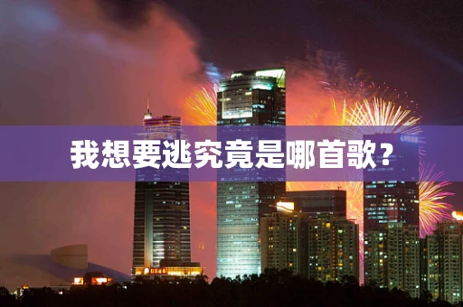我想要逃究竟是哪首歌？