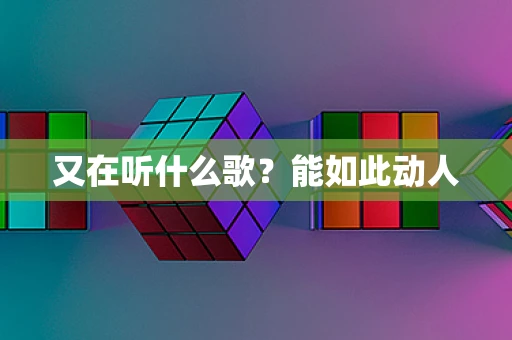 又在听什么歌？能如此动人