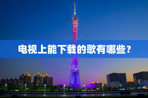 电视上能下载的歌有哪些？