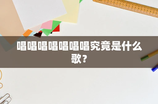 唱唱唱唱唱唱唱究竟是什么歌？