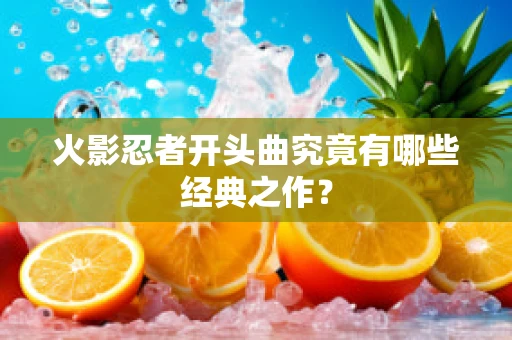 火影忍者开头曲究竟有哪些经典之作？