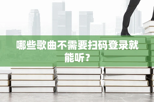 哪些歌曲不需要扫码登录就能听？