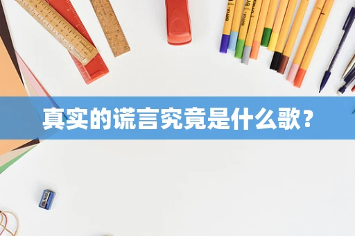 真实的谎言究竟是什么歌？
