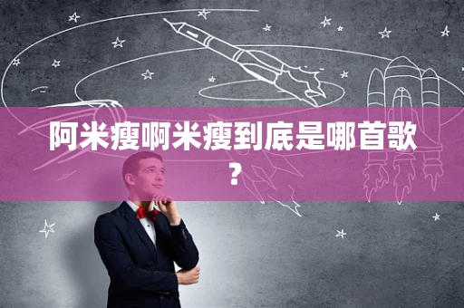 阿米瘦啊米瘦到底是哪首歌？