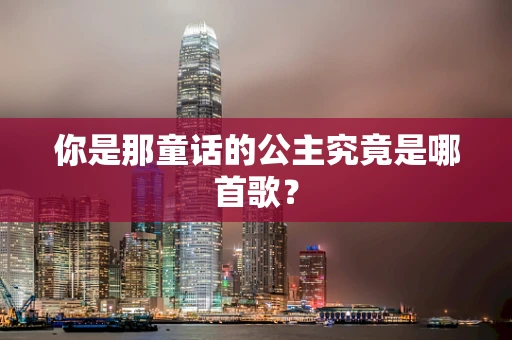 你是那童话的公主究竟是哪首歌？