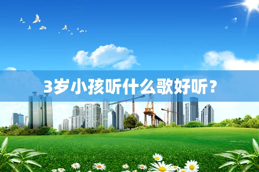 3岁小孩听什么歌好听？