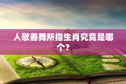 人歌善舞所指生肖究竟是哪个？