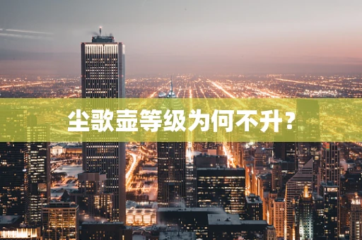 尘歌壶等级为何不升？