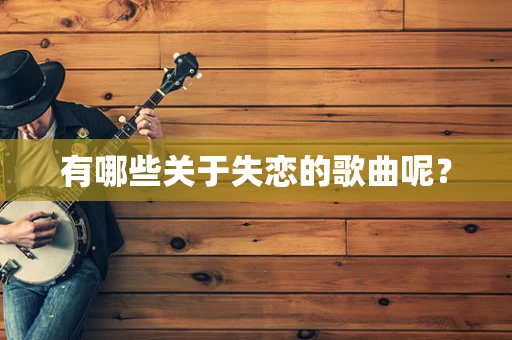 有哪些关于失恋的歌曲呢？