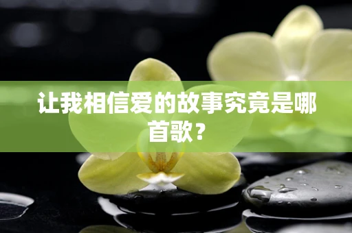 让我相信爱的故事究竟是哪首歌？