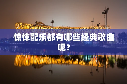 惊悚配乐都有哪些经典歌曲呢？