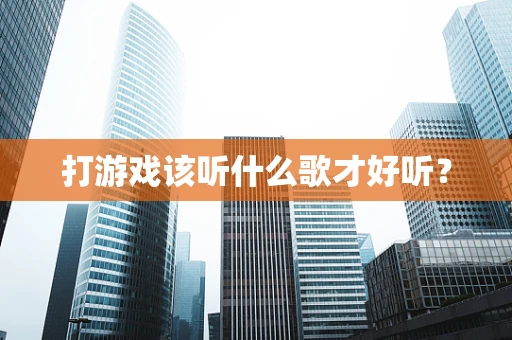 打游戏该听什么歌才好听？
