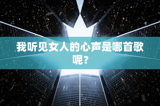 我听见女人的心声是哪首歌呢？