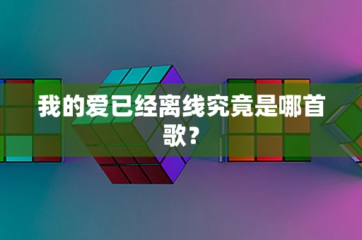 我的爱已经离线究竟是哪首歌？