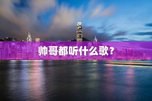 帅哥都听什么歌？