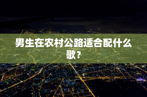 男生在农村公路适合配什么歌？