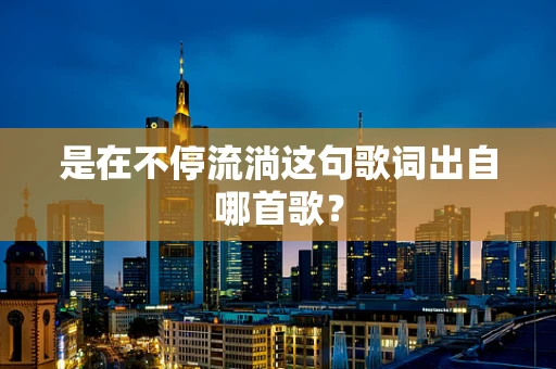 是在不停流淌这句歌词出自哪首歌？
