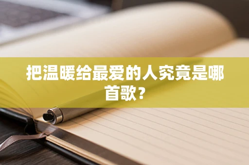 把温暖给最爱的人究竟是哪首歌？