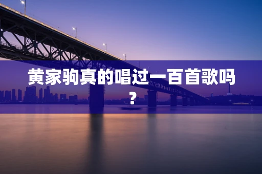 黄家驹真的唱过一百首歌吗？