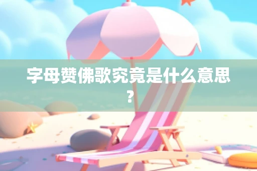 字母赞佛歌究竟是什么意思？