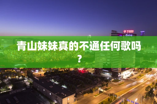 青山妹妹真的不通任何歌吗？