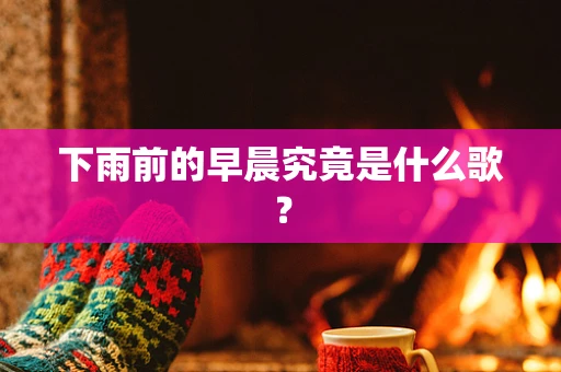 下雨前的早晨究竟是什么歌？