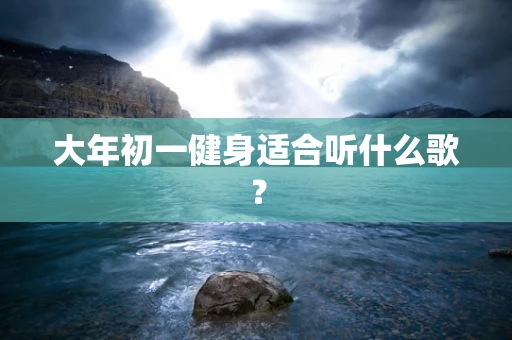 大年初一健身适合听什么歌？